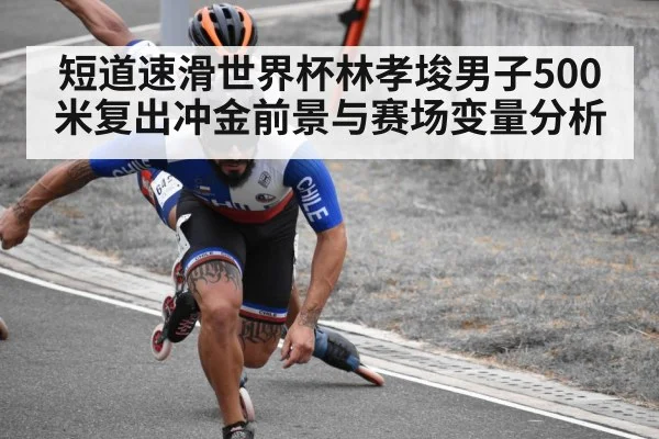 短道速滑世界杯林孝埈男子500米复出冲金前景与赛场变量分析 - leyu