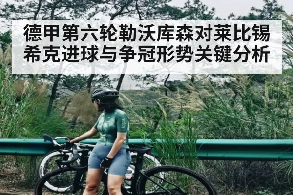 德甲第六轮勒沃库森对莱比锡希克进球与争冠形势关键分析（leyu）