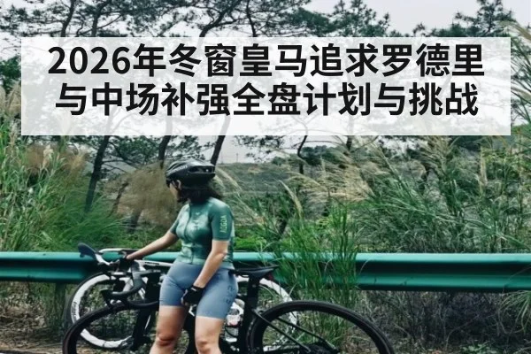 2026年冬窗皇马追求罗德里与中场补强全盘计划与挑战（leyu）