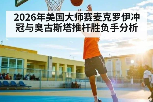 2026年美国大师赛麦克罗伊冲冠与奥古斯塔推杆胜负手分析（leyu）